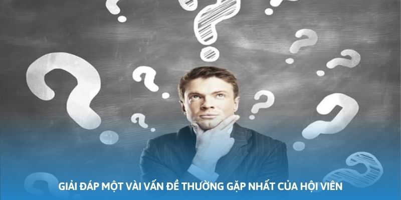 Giải đáp một vài vấn đề thường gặp nhất của hội viên