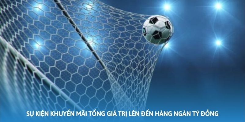 Sự kiện khuyến mãi tổng giá trị lên đến hàng ngàn tỷ đồng